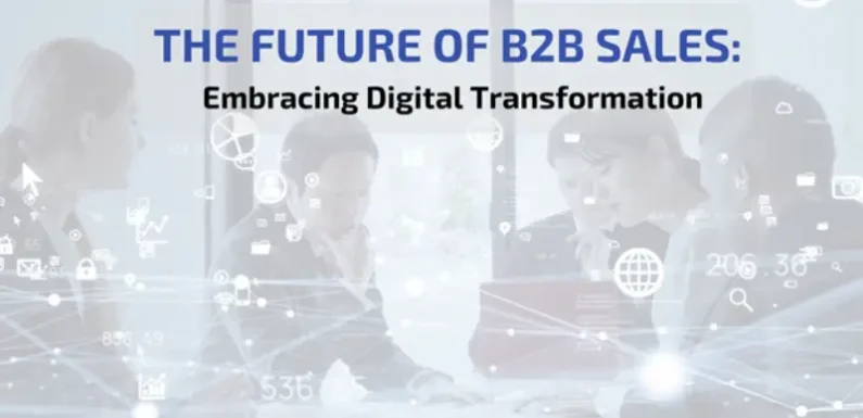 The Future of B2B Sales: Embracing Digital Transformation